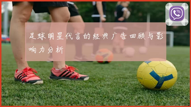 足球明星代言的经典广告回顾与影响力分析