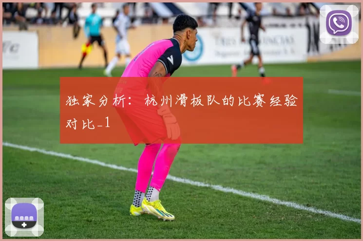 独家分析：杭州滑板队的比赛经验对比_1