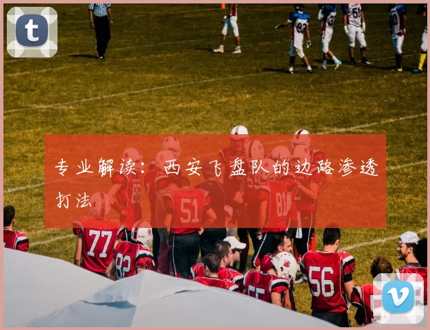 专业解读：西安飞盘队的边路渗透打法