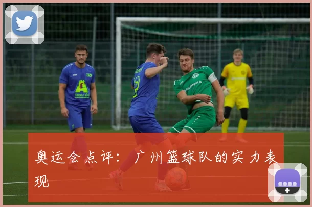 奥运会点评：广州篮球队的实力表现