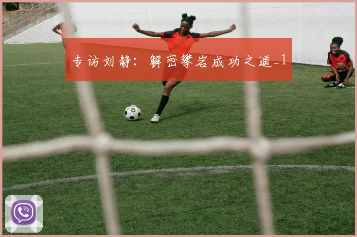 专访刘静：解密攀岩成功之道_1