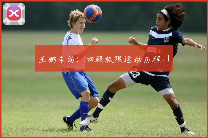 王娜专访：回顾极限运动历程_1