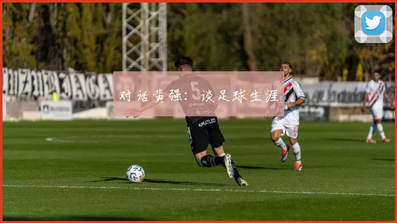 对话黄强：谈足球生涯